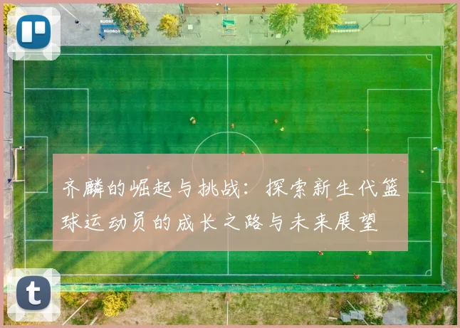 齐麟的崛起与挑战：探索新生代篮球运动员的成长之路与未来展望