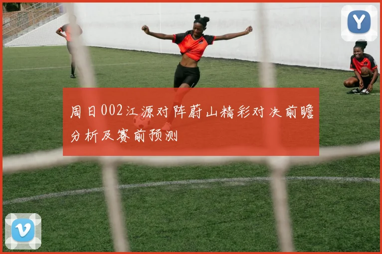 周日002江源对阵蔚山精彩对决前瞻分析及赛前预测