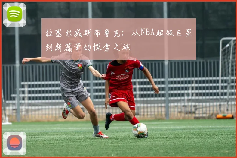 拉塞尔威斯布鲁克：从NBA超级巨星到新篇章的探索之旅