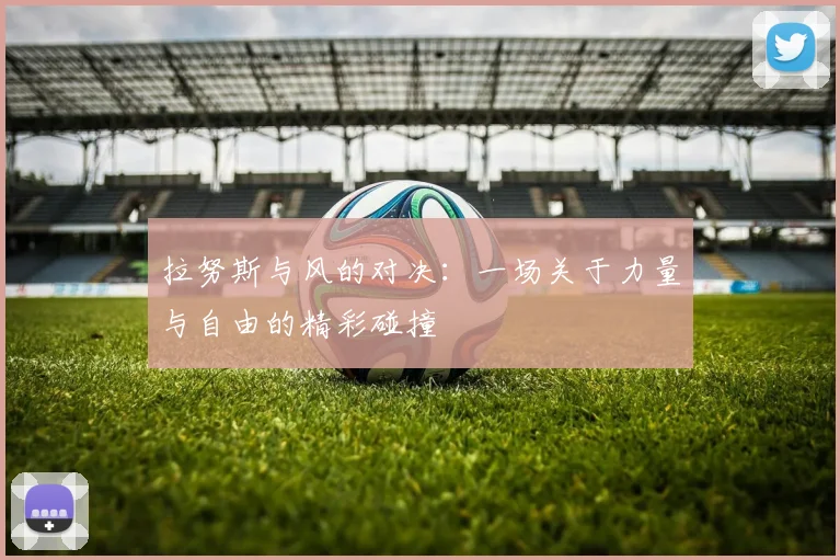 拉努斯与风的对决：一场关于力量与自由的精彩碰撞