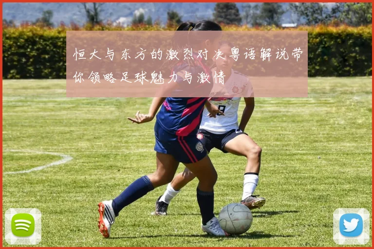恒大与东方的激烈对决粤语解说带你领略足球魅力与激情