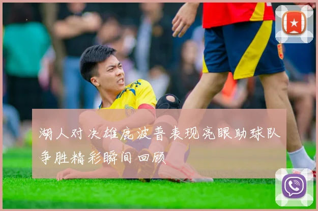 湖人对决雄鹿波普表现亮眼助球队争胜精彩瞬间回顾