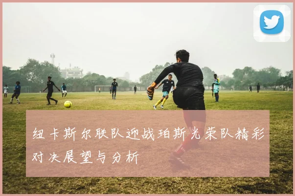 纽卡斯尔联队迎战珀斯光荣队精彩对决展望与分析